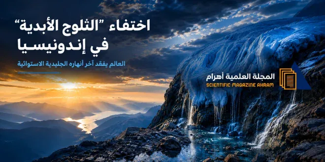 اختفاء “الثلوج الأبدية” في إندونيسيا.. العالم يفقد آخر أنهاره الجليدية الاستوائية